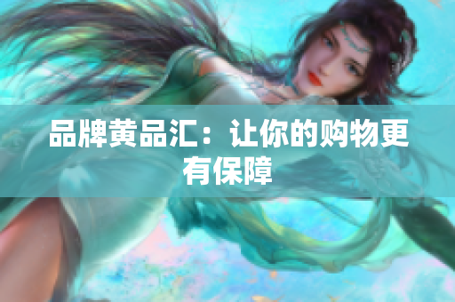 品牌黄品汇：让你的购物更有保障