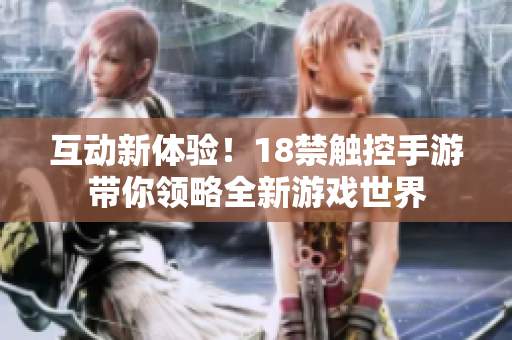互动新体验！18禁触控手游带你领略全新游戏世界