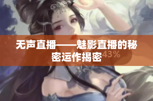 无声直播——魅影直播的秘密运作揭密