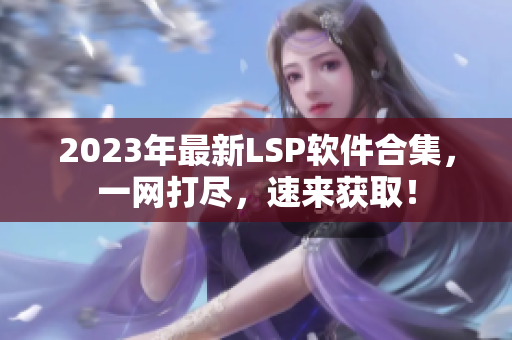 2023年最新LSP软件合集，一网打尽，速来获取！