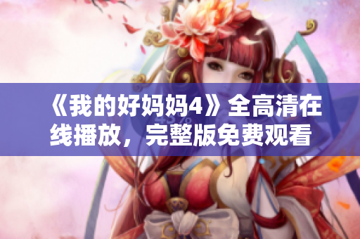 《我的好妈妈4》全高清在线播放，完整版免费观看