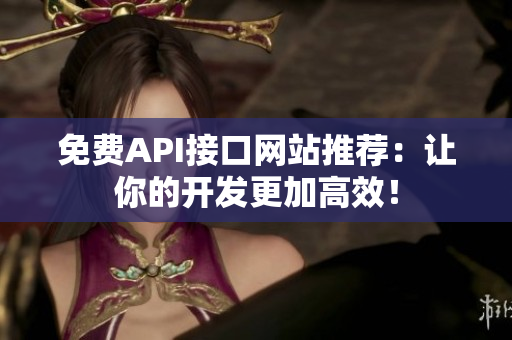 免费API接口网站推荐：让你的开发更加高效！