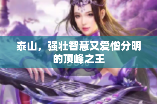 泰山，强壮智慧又爱憎分明的顶峰之王