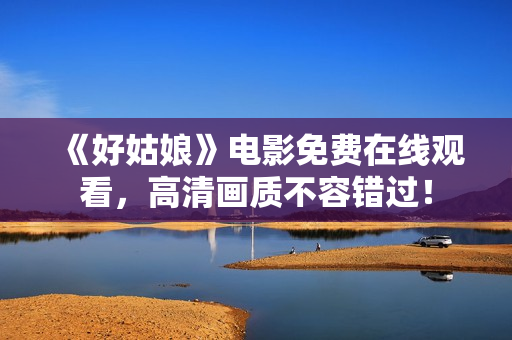《好姑娘》电影免费在线观看，高清画质不容错过！
