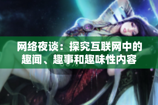 网络夜谈：探究互联网中的趣闻、趣事和趣味性内容