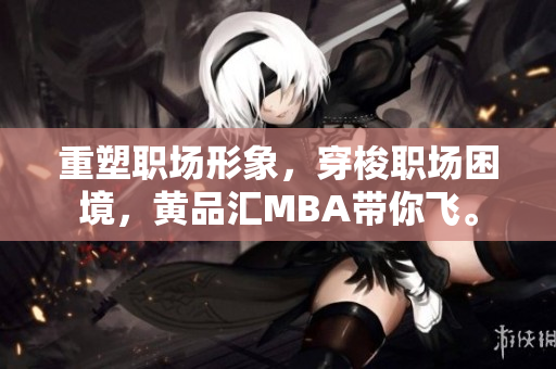 重塑职场形象，穿梭职场困境，黄品汇MBA带你飞。