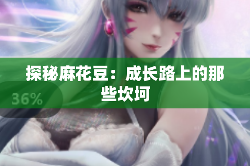 探秘麻花豆：成长路上的那些坎坷