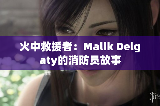 火中救援者：Malik Delgaty的消防员故事
