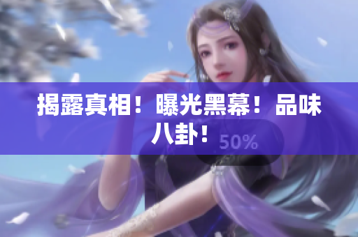 揭露真相！曝光黑幕！品味八卦！