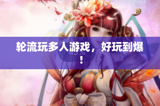 轮流玩多人游戏，好玩到爆！