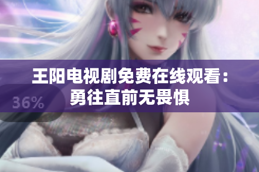 王阳电视剧免费在线观看：勇往直前无畏惧