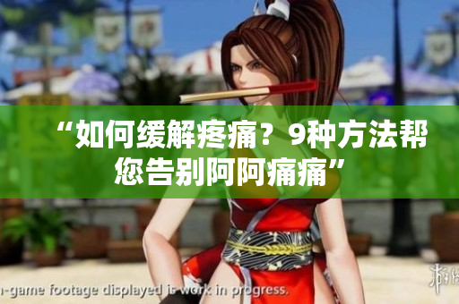 “如何缓解疼痛？9种方法帮您告别阿阿痛痛”