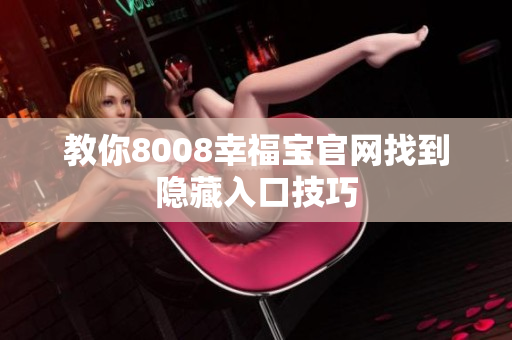 教你8008幸福宝官网找到隐藏入口技巧