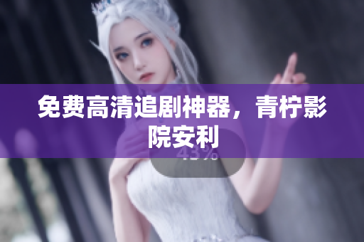 免费高清追剧神器，青柠影院安利