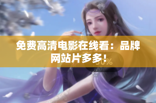 免费高清电影在线看：品牌网站片多多！