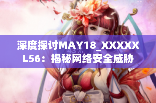 深度探讨MAY18_XXXXXL56：揭秘网络安全威胁