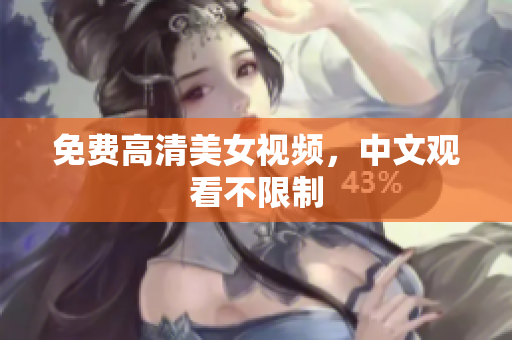 免费高清美女视频，中文观看不限制