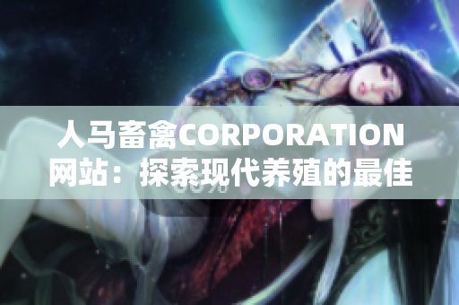 人马畜禽CORPORATION网站：探索现代养殖的最佳平台