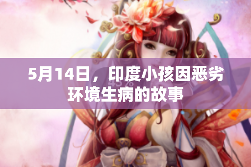 5月14日，印度小孩因恶劣环境生病的故事