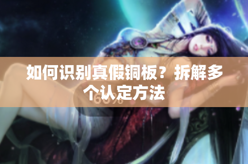 如何识别真假铜板？拆解多个认定方法