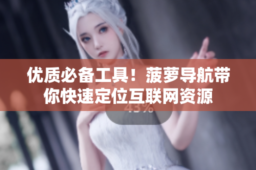 优质必备工具！菠萝导航带你快速定位互联网资源
