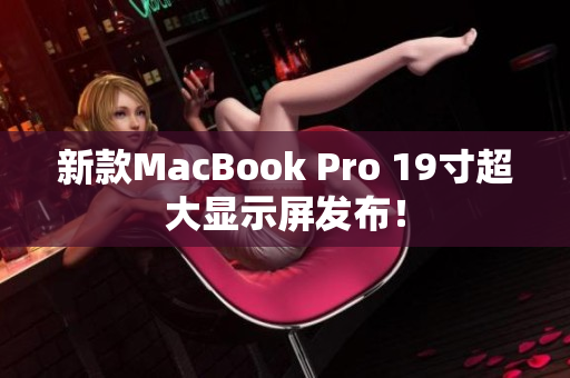 新款MacBook Pro 19寸超大显示屏发布！