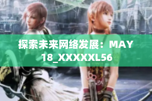 探索未来网络发展：MAY18_XXXXXL56