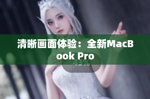 清晰画面体验：全新MacBook Pro