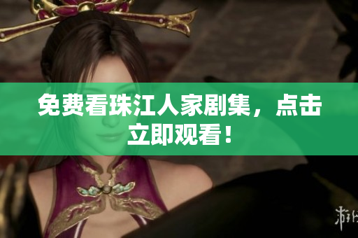 免费看珠江人家剧集，点击立即观看！