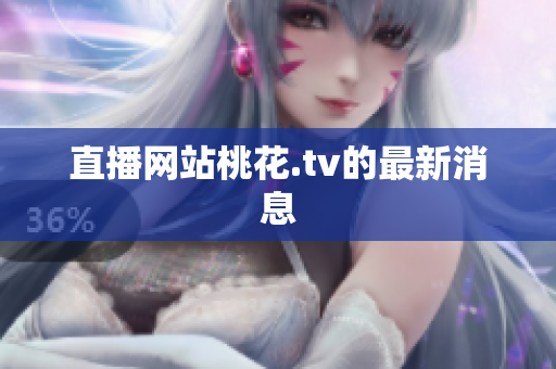 直播网站桃花.tv的最新消息