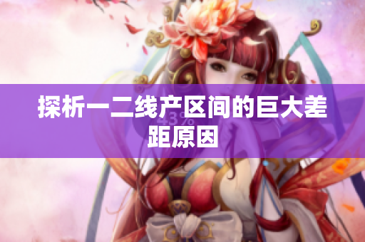探析一二线产区间的巨大差距原因