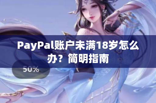 PayPal账户未满18岁怎么办？简明指南