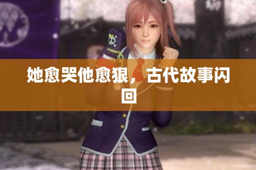 她愈哭他愈狠，古代故事闪回