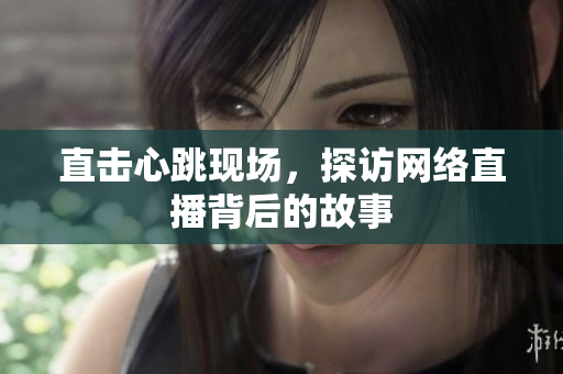 直击心跳现场，探访网络直播背后的故事