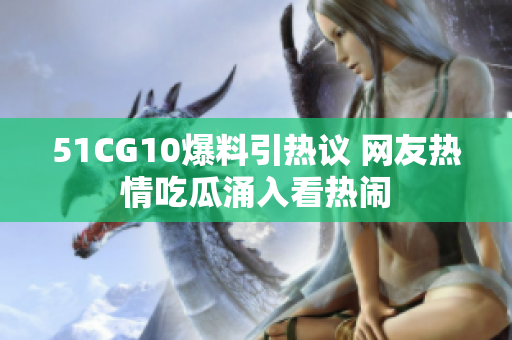 51CG10爆料引热议 网友热情吃瓜涌入看热闹