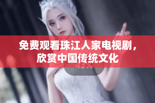 免费观看珠江人家电视剧，欣赏中国传统文化