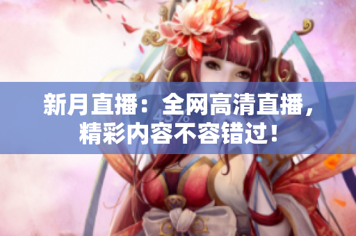 新月直播：全网高清直播，精彩内容不容错过！