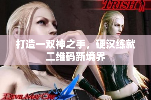 打造一双神之手，硬汉练就二维码新境界