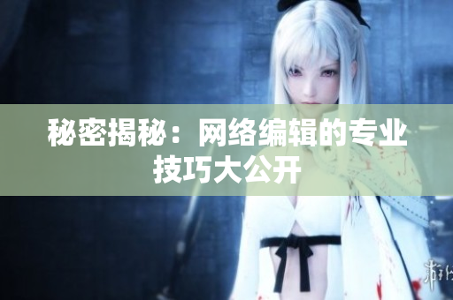 秘密揭秘：网络编辑的专业技巧大公开