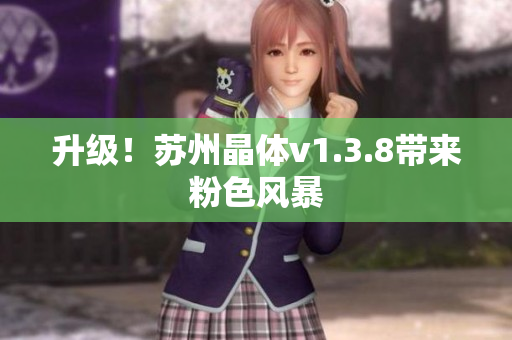 升级！苏州晶体v1.3.8带来粉色风暴