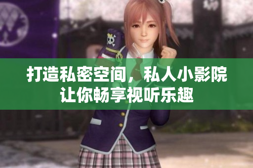 打造私密空间，私人小影院让你畅享视听乐趣