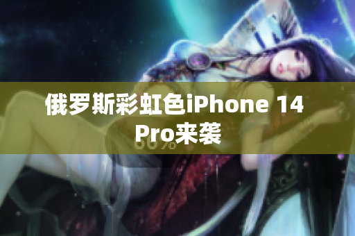俄罗斯彩虹色iPhone 14 Pro来袭