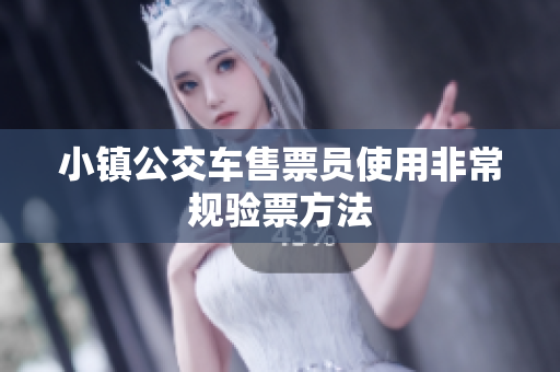 小镇公交车售票员使用非常规验票方法
