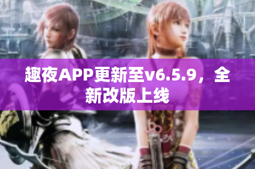趣夜APP更新至v6.5.9，全新改版上线