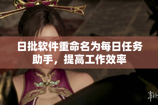 日批软件重命名为每日任务助手，提高工作效率