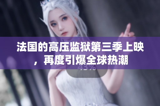 法国的高压监狱第三季上映，再度引爆全球热潮