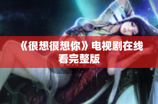 《很想很想你》电视剧在线看完整版