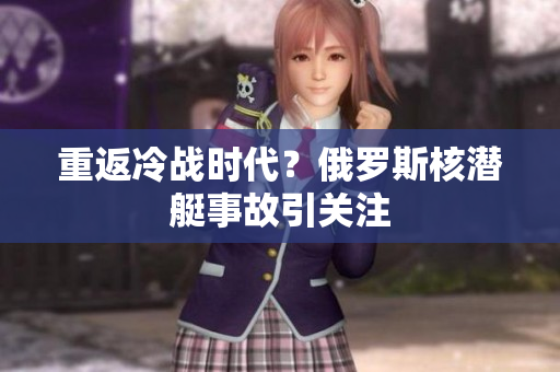 重返冷战时代？俄罗斯核潜艇事故引关注