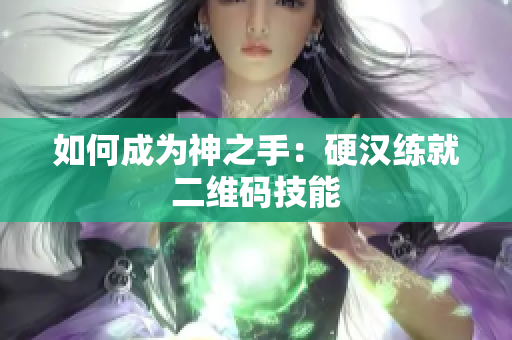 如何成为神之手：硬汉练就二维码技能
