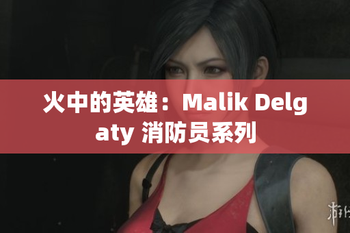 火中的英雄：Malik Delgaty 消防员系列